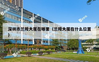 深圳市兰陵大厦在哪里（兰陵大厦在什么位置）