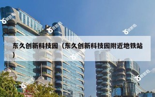 东久创新科技园（东久创新科技园附近地铁站）