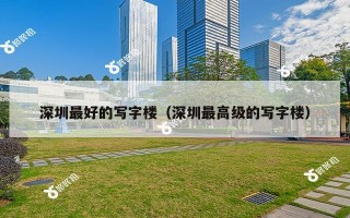 深圳最好的写字楼（深圳最高级的写字楼）