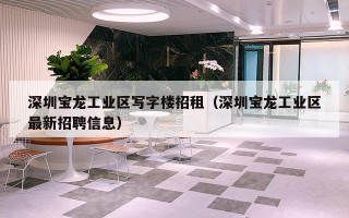 深圳宝龙工业区写字楼招租（深圳宝龙工业区最新招聘信息）