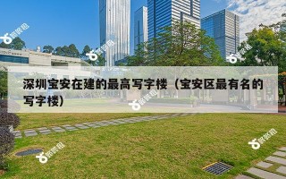 深圳宝安在建的最高写字楼（宝安区最有名的写字楼）