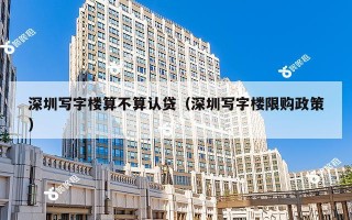 深圳写字楼算不算认贷（深圳写字楼限购政策）