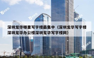 深圳龙华哪里写字楼最集中（深圳龙华写字楼深圳龙华办公楼深圳龙华写字楼网）