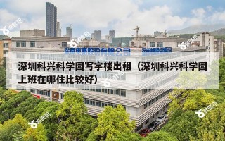 深圳科兴科学园写字楼出租（深圳科兴科学园上班在哪住比较好）