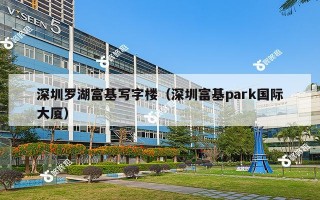 深圳罗湖富基写字楼（深圳富基park国际大厦）