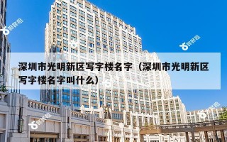 深圳市光明新区写字楼名字（深圳市光明新区写字楼名字叫什么）