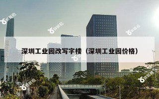 深圳工业园改写字楼（深圳工业园价格）