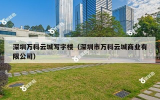 深圳万科云城写字楼（深圳市万科云城商业有限公司）