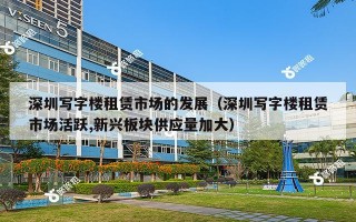 深圳写字楼租赁市场的发展（深圳写字楼租赁市场活跃,新兴板块供应量加大）