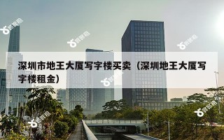 深圳市地王大厦写字楼买卖（深圳地王大厦写字楼租金）