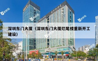 深圳东门大厦（深圳东门大厦烂尾楼重新开工建设）