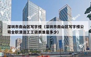 深圳市南山区写字楼（深圳市南山区写字楼公司全职清洁工工资表准是多少）