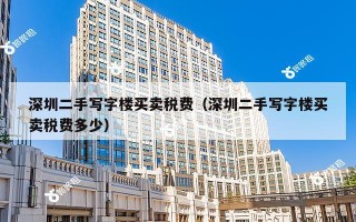 深圳二手写字楼买卖税费（深圳二手写字楼买卖税费多少）