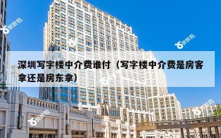 深圳写字楼中介费谁付（写字楼中介费是房客拿还是房东拿）