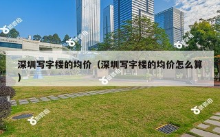 深圳写字楼的均价（深圳写字楼的均价怎么算）