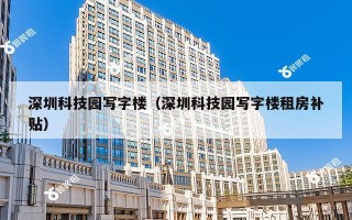 深圳科技园写字楼（深圳科技园写字楼租房补贴）