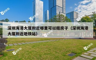 深圳海港大厦附近哪里可以租房子（深圳海港大厦附近地铁站）