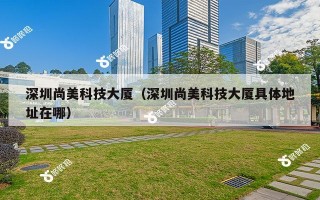 深圳尚美科技大厦（深圳尚美科技大厦具体地址在哪）