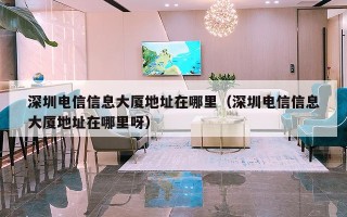 深圳电信信息大厦地址在哪里（深圳电信信息大厦地址在哪里呀）