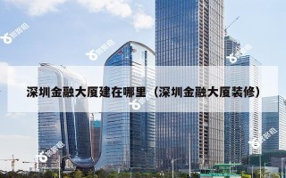 深圳金融大厦建在哪里（深圳金融大厦装修）