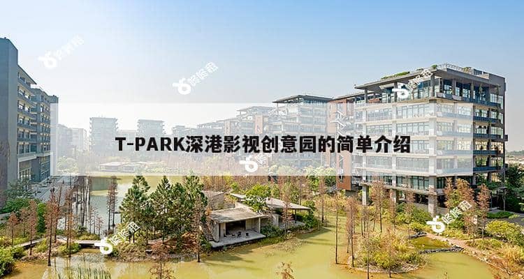 T-PARK深港影视创意园的简单介绍-第1张图片-深圳楼盘简介