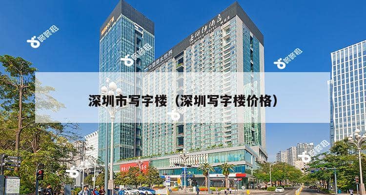 深圳市写字楼（深圳写字楼价格）-第1张图片-深圳楼盘简介