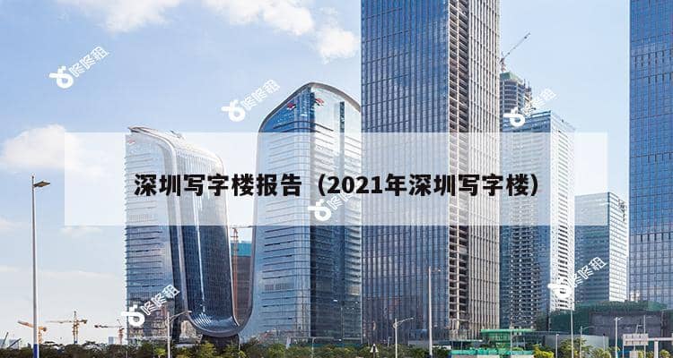 深圳写字楼报告（2021年深圳写字楼）-第1张图片-深圳楼盘简介