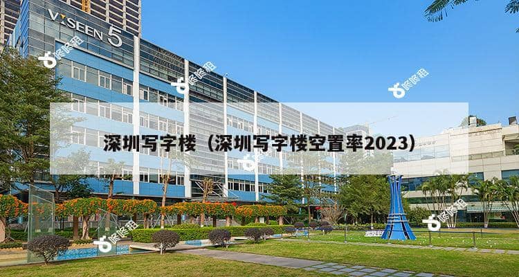 深圳写字楼（深圳写字楼空置率2023）-第1张图片-深圳楼盘简介