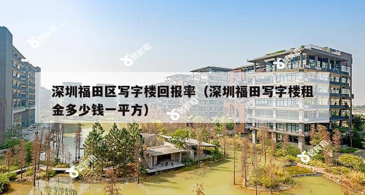 深圳福田区写字楼回报率（深圳福田写字楼租金多少钱一平方）-第1张图片-深圳楼盘简介