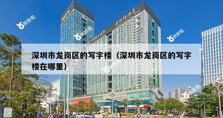 深圳市龙岗区的写字楼（深圳市龙岗区的写字楼在哪里）-第1张图片-深圳楼盘简介