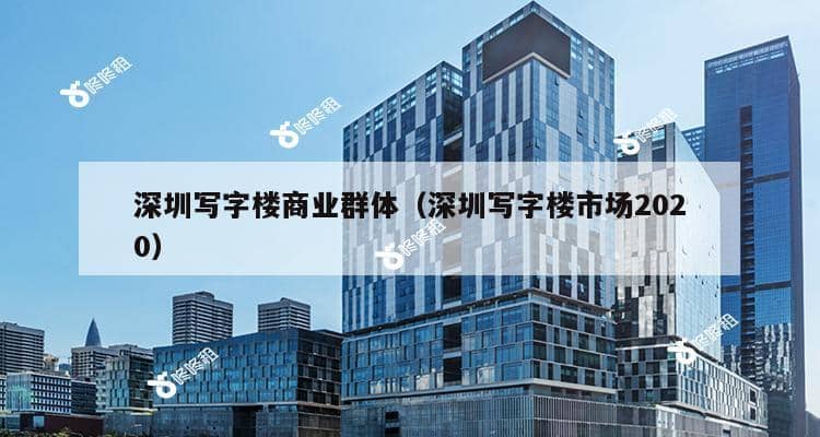 深圳写字楼商业群体（深圳写字楼市场2020）-第1张图片-深圳楼盘简介