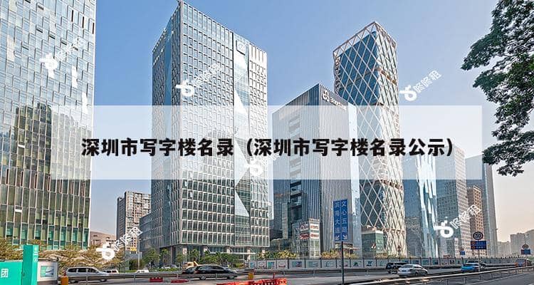 深圳市写字楼名录（深圳市写字楼名录公示）-第1张图片-深圳楼盘简介