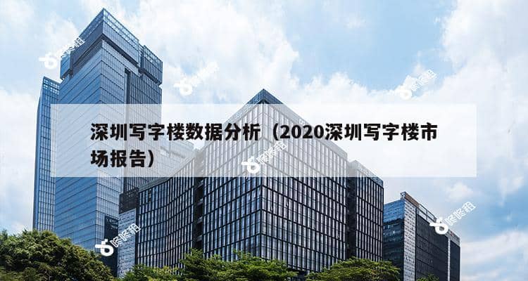 深圳写字楼数据分析（2020深圳写字楼市场报告）-第1张图片-深圳楼盘简介