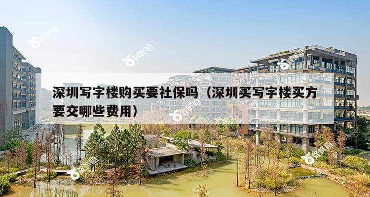 深圳写字楼购买要社保吗（深圳买写字楼买方要交哪些费用）-第1张图片-深圳楼盘简介