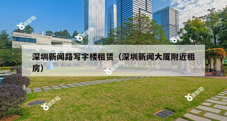 深圳新闻路写字楼租赁（深圳新闻大厦附近租房）-第1张图片-深圳楼盘简介