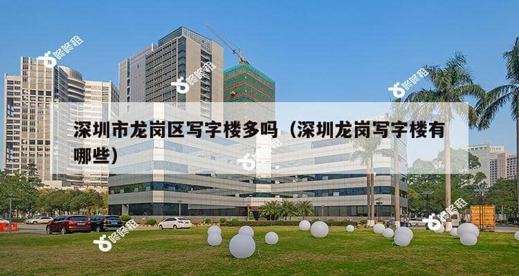 深圳市龙岗区写字楼多吗（深圳龙岗写字楼有哪些）-第1张图片-深圳楼盘简介