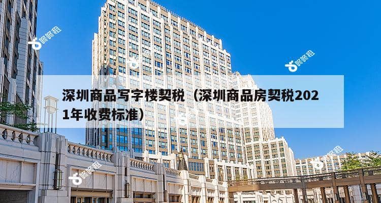 深圳商品写字楼契税（深圳商品房契税2021年收费标准）-第1张图片-深圳楼盘简介