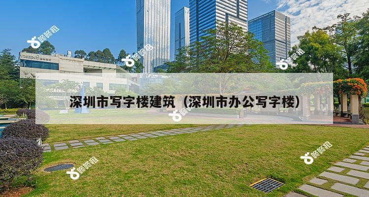 深圳市写字楼建筑（深圳市办公写字楼）-第1张图片-深圳楼盘简介