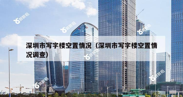 深圳市写字楼空置情况（深圳市写字楼空置情况调查）-第1张图片-深圳楼盘简介