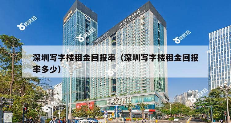 深圳写字楼租金回报率（深圳写字楼租金回报率多少）-第1张图片-深圳楼盘简介