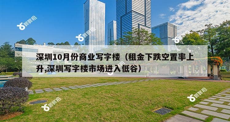 深圳10月份商业写字楼（租金下跌空置率上升,深圳写字楼市场进入低谷）-第1张图片-深圳楼盘简介