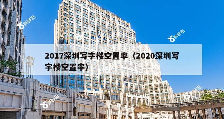 2017深圳写字楼空置率（2020深圳写字楼空置率）-第1张图片-深圳楼盘简介