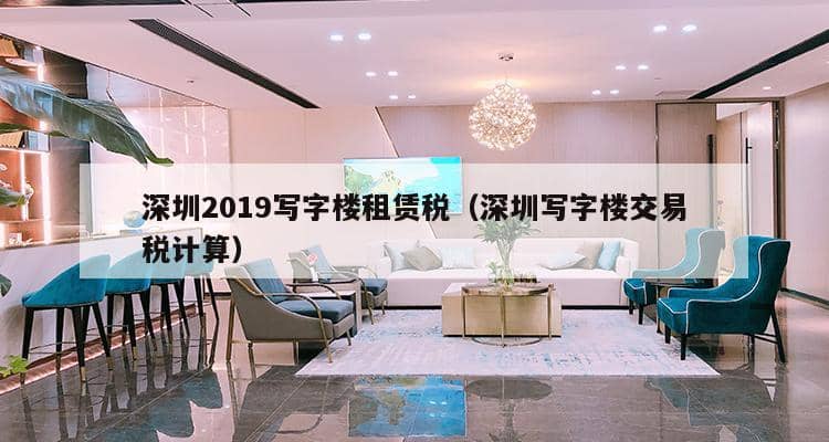 深圳2019写字楼租赁税（深圳写字楼交易税计算）-第1张图片-深圳楼盘简介