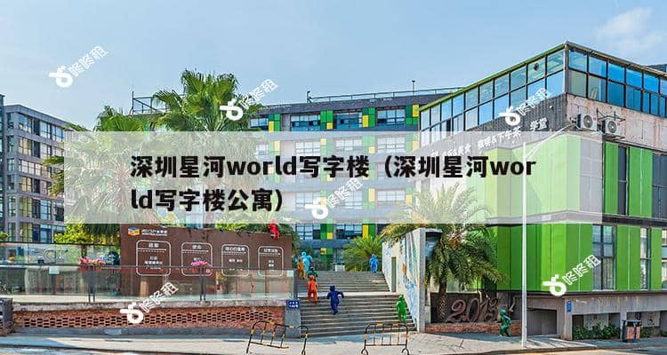 深圳星河world写字楼（深圳星河world写字楼公寓）-第1张图片-深圳楼盘简介