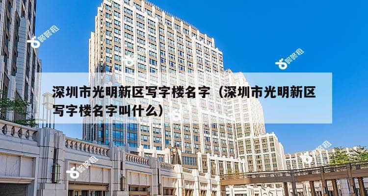 深圳市光明新区写字楼名字（深圳市光明新区写字楼名字叫什么）-第1张图片-深圳楼盘简介