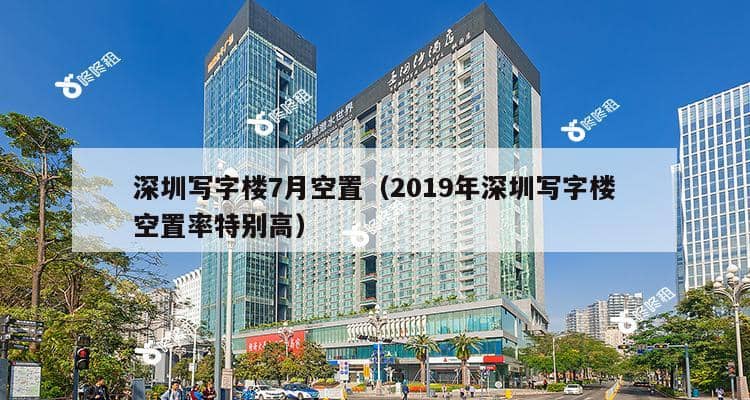 深圳写字楼7月空置（2019年深圳写字楼空置率特别高）-第1张图片-深圳楼盘简介