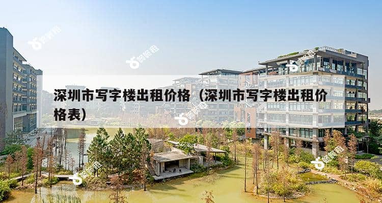 深圳市写字楼出租价格（深圳市写字楼出租价格表）-第1张图片-深圳楼盘简介