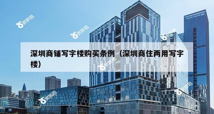 深圳商铺写字楼购买条例（深圳商住两用写字楼）-第1张图片-深圳楼盘简介