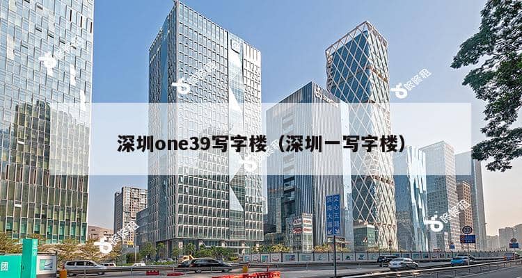 深圳one39写字楼（深圳一写字楼）-第1张图片-深圳楼盘简介