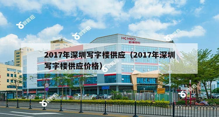 2017年深圳写字楼供应（2017年深圳写字楼供应价格）-第1张图片-深圳楼盘简介